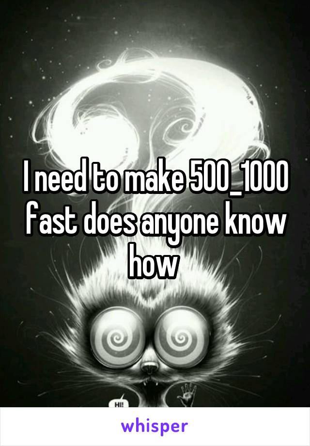I need to make 500_1000 fast does anyone know how 
