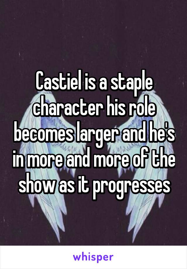 Castiel is a staple character his role becomes larger and he's in more and more of the show as it progresses