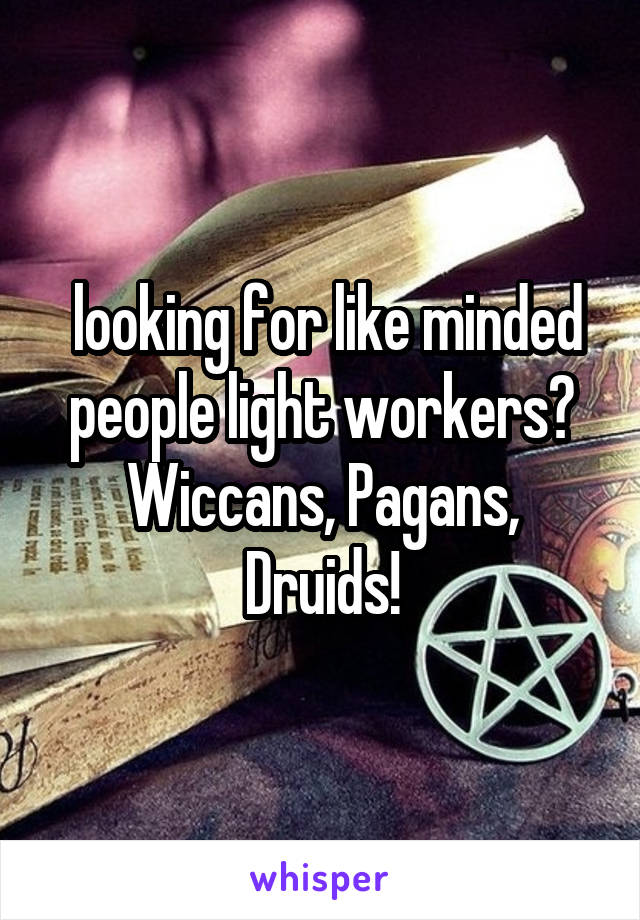  looking for like minded people light workers? Wiccans, Pagans, Druids!