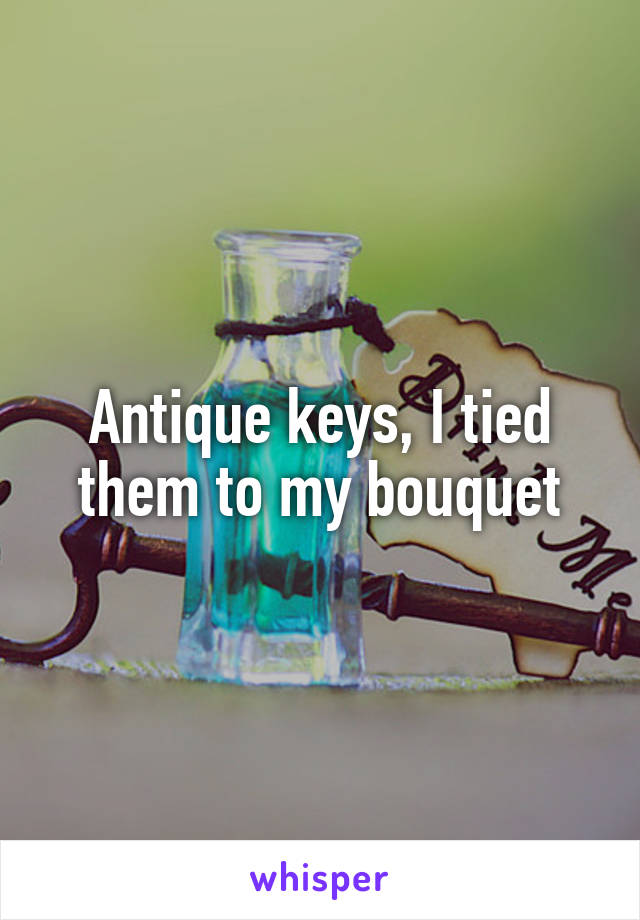 Antique keys, I tied them to my bouquet