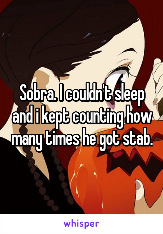 Sobra. I couldn't sleep and i kept counting how many times he got stab.