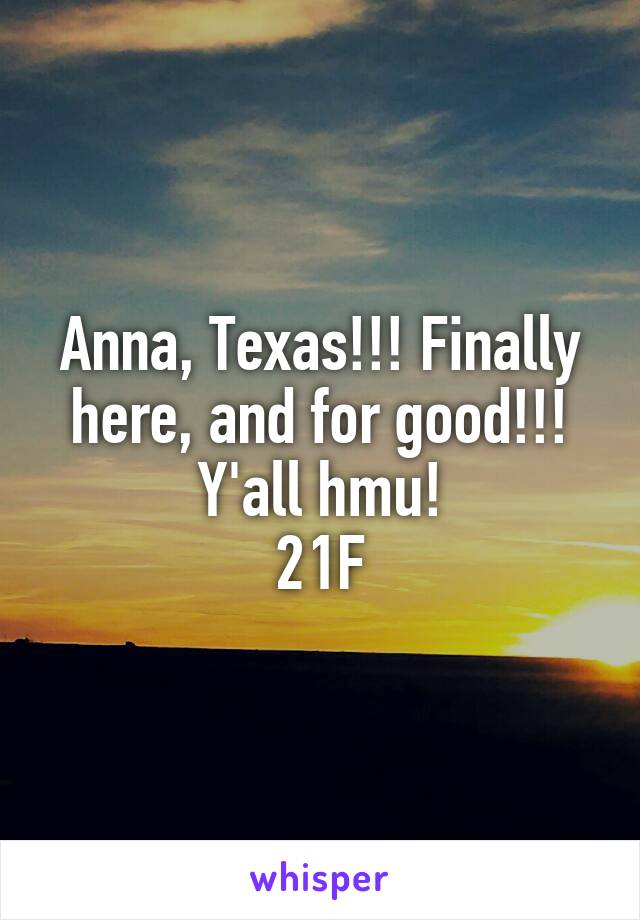 Anna, Texas!!! Finally here, and for good!!! Y'all hmu!
21F