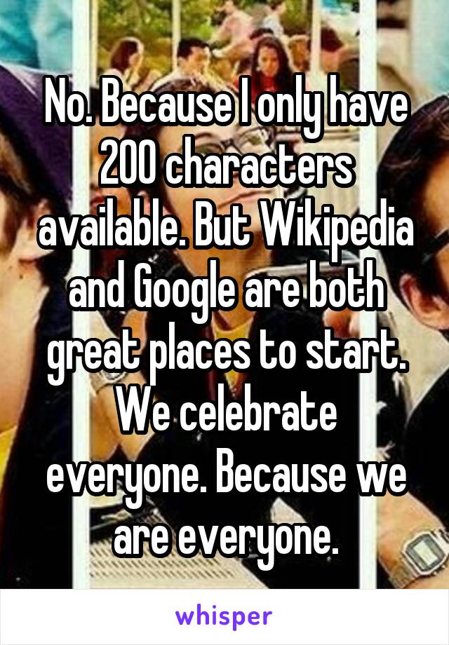 No. Because I only have 200 characters available. But Wikipedia and Google are both great places to start. We celebrate everyone. Because we are everyone.
