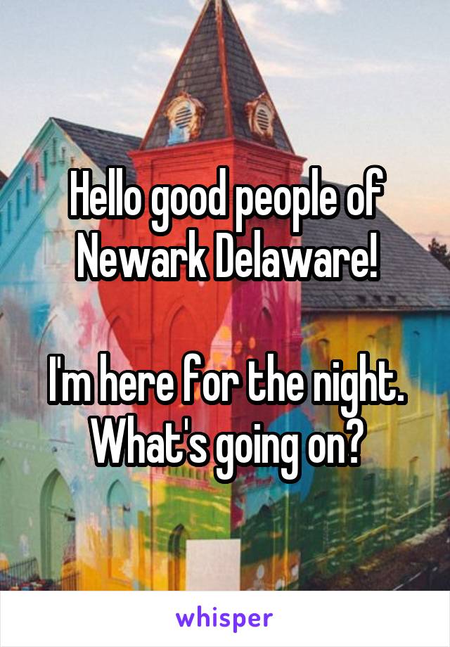 Hello good people of Newark Delaware!

I'm here for the night.
What's going on?
