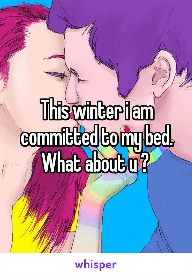 This winter i am committed to my bed.
What about u ? 