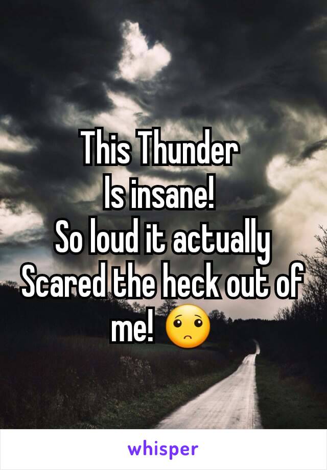 This Thunder 
Is insane! 
So loud it actually
Scared the heck out of me! 🙁