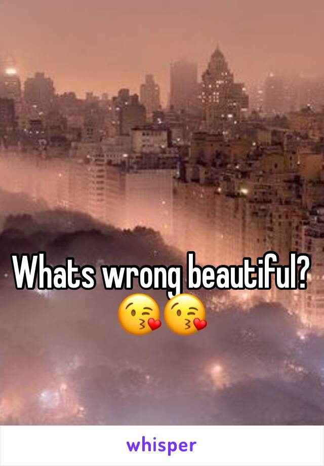Whats wrong beautiful?😘😘