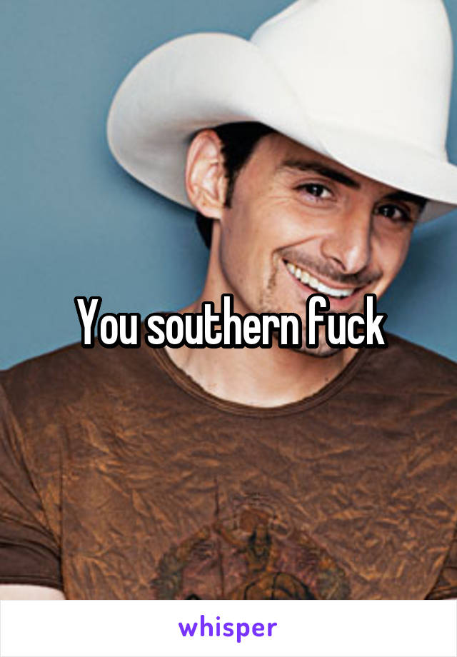 You southern fuck