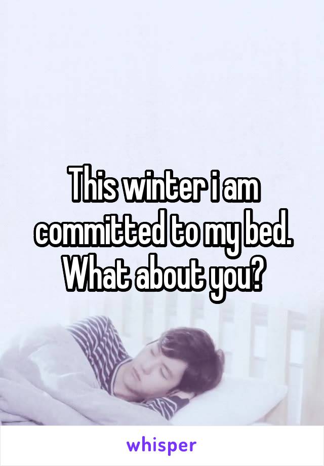 This winter i am committed to my bed.
What about you?
