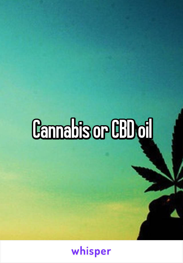 Cannabis or CBD oil