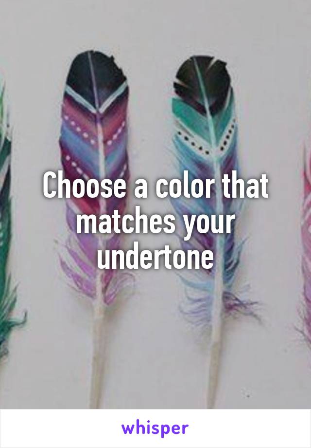Choose a color that matches your undertone