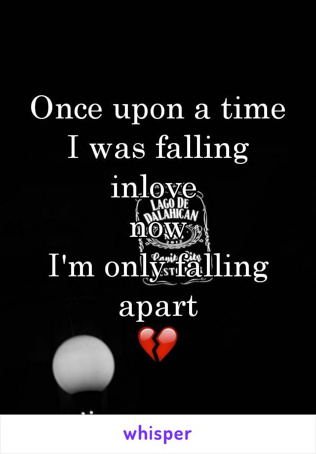 Once upon a time I was falling inlove 
 now 
I'm only falling apart
💔
