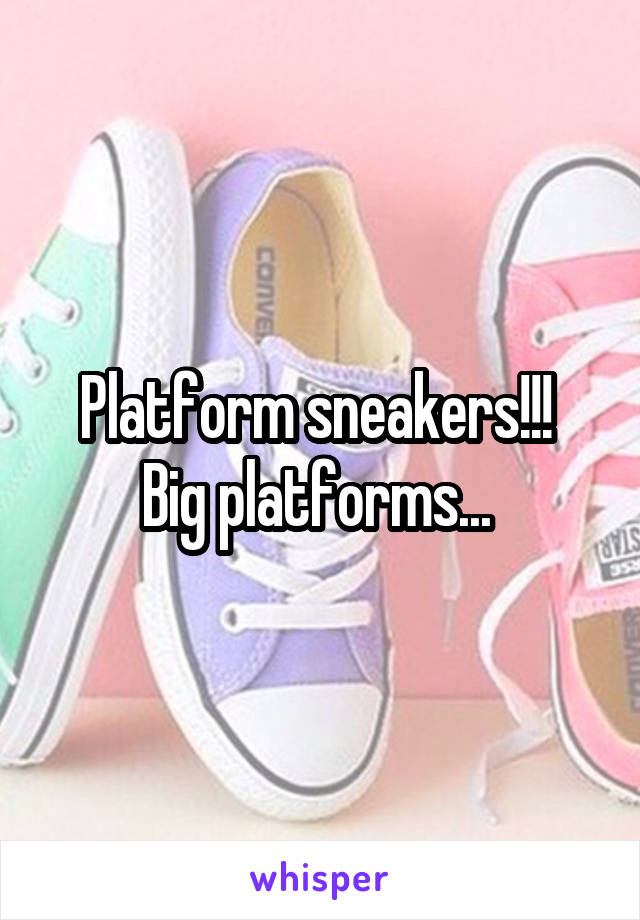 Platform sneakers!!! 
Big platforms... 