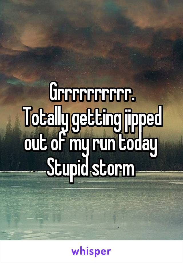 Grrrrrrrrrr.
Totally getting jipped out of my run today 
Stupid storm 