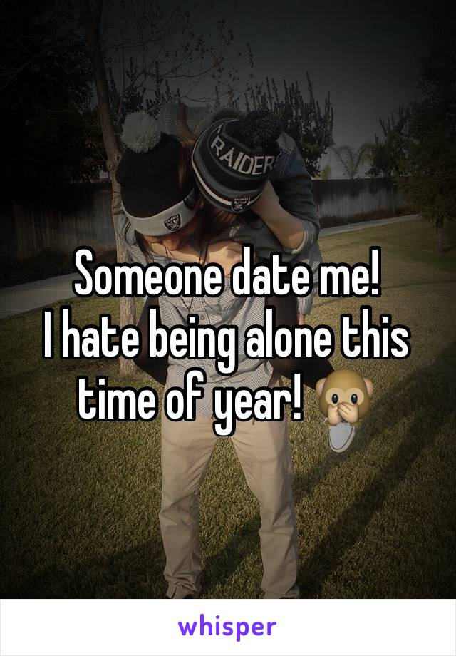 Someone date me!
I hate being alone this time of year! 🙊