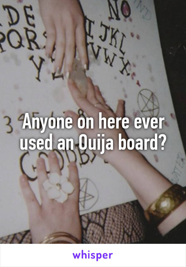 Anyone on here ever used an Ouija board?