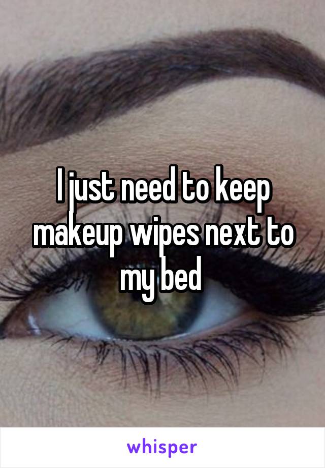 I just need to keep makeup wipes next to my bed 