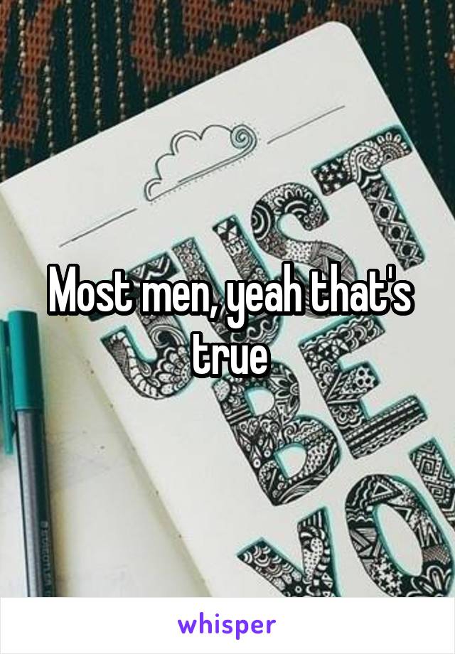 Most men, yeah that's true