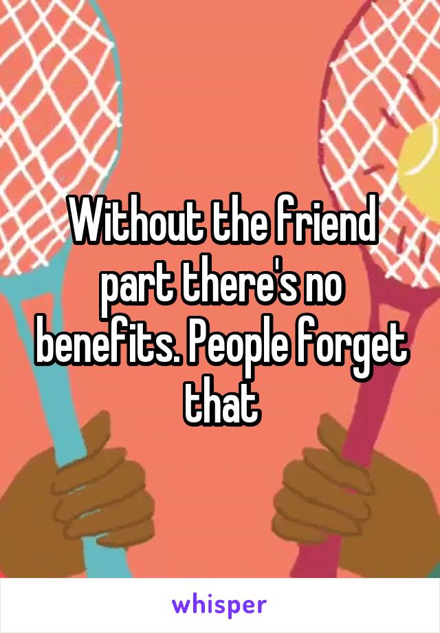 Without the friend part there's no benefits. People forget that