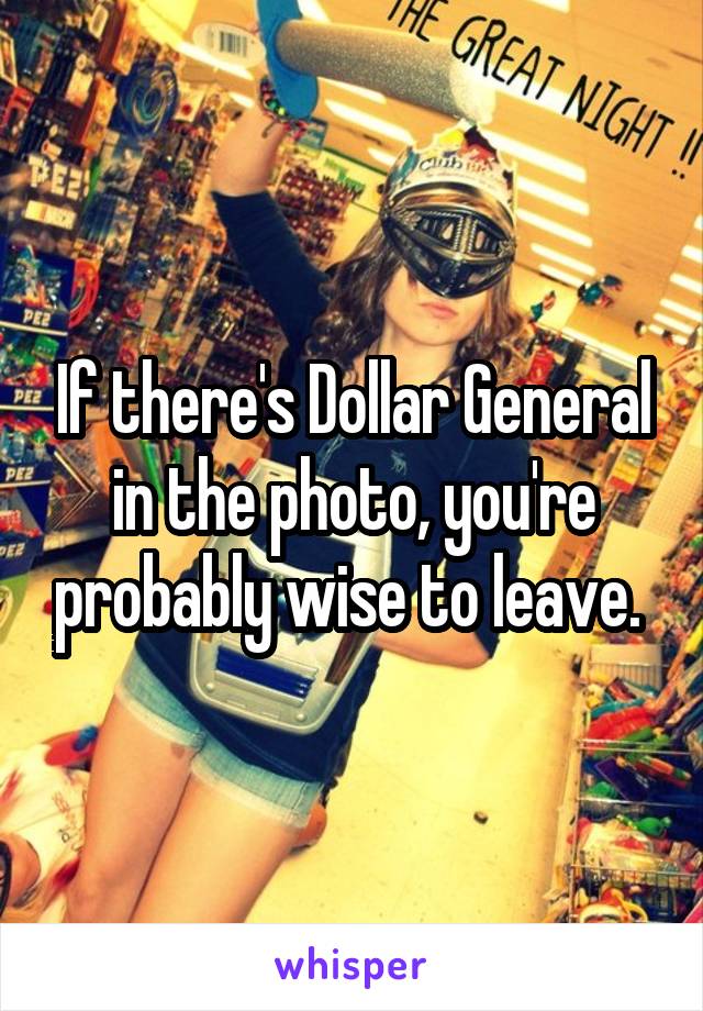 If there's Dollar General in the photo, you're probably wise to leave. 