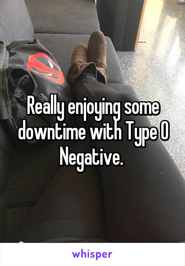 Really enjoying some downtime with Type O Negative. 