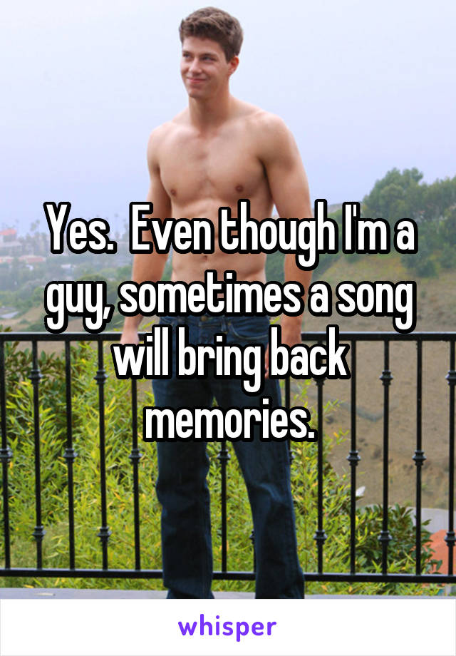 Yes.  Even though I'm a guy, sometimes a song will bring back memories.