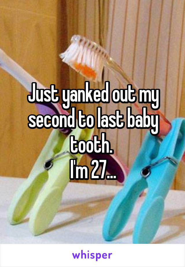 Just yanked out my second to last baby tooth. 
I'm 27...