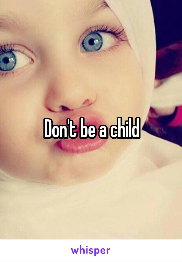 Don't be a child