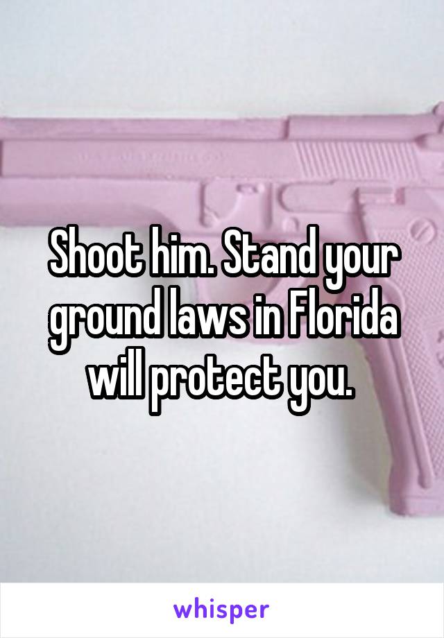 Shoot him. Stand your ground laws in Florida will protect you. 