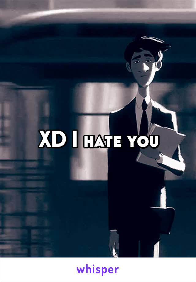 XD I hate you