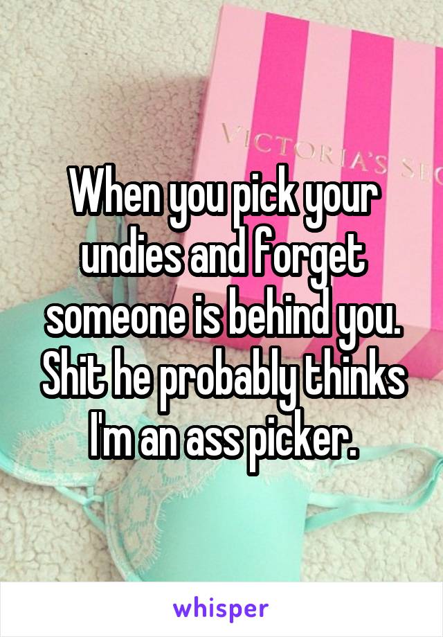 When you pick your undies and forget someone is behind you. Shit he probably thinks I'm an ass picker.