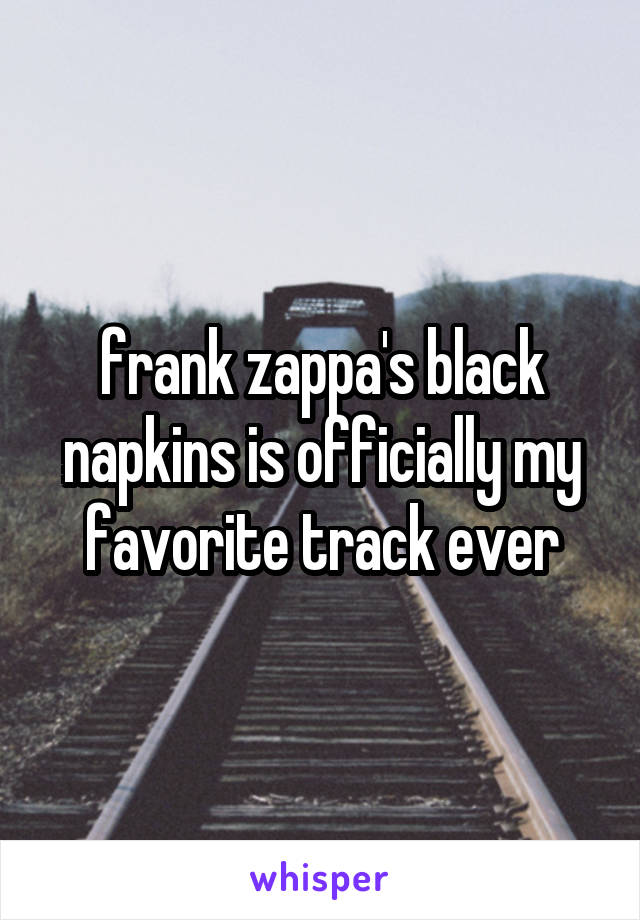 frank zappa's black napkins is officially my favorite track ever
