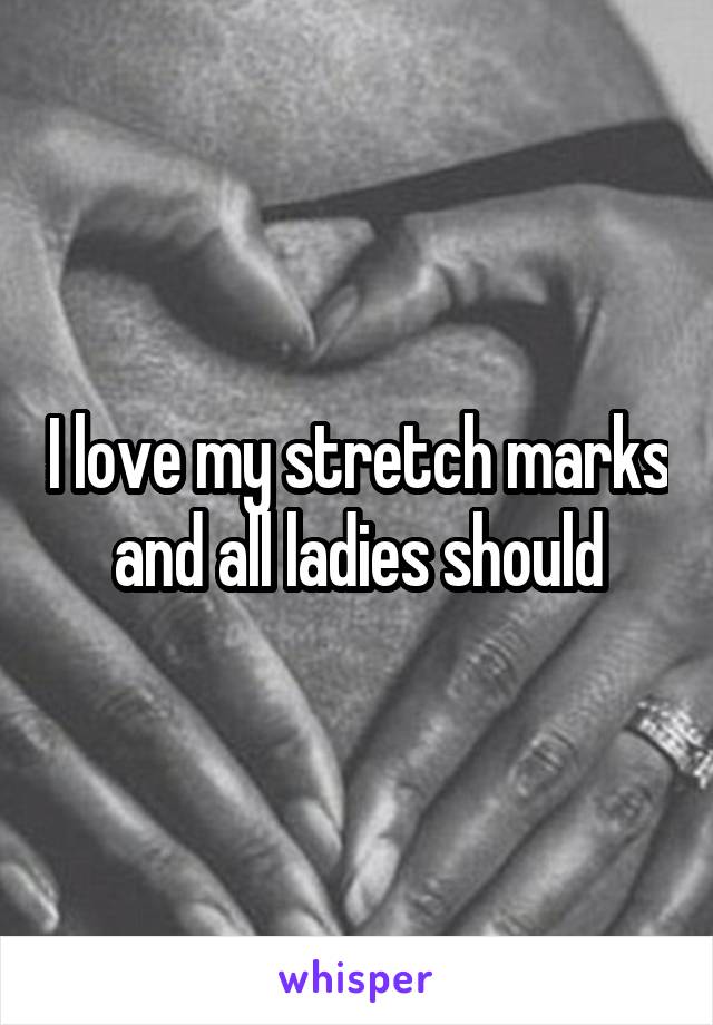 I love my stretch marks and all ladies should