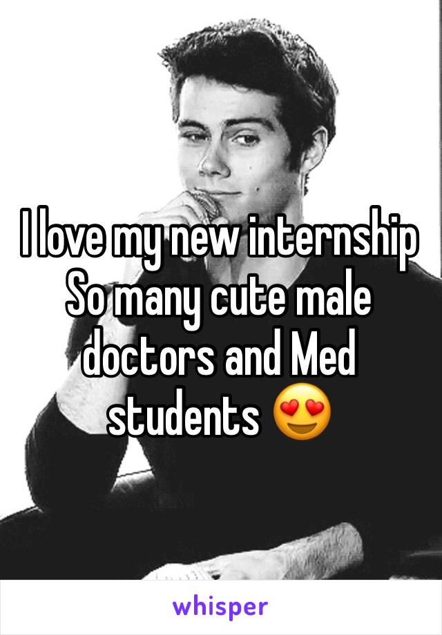 I love my new internship
So many cute male doctors and Med students 😍