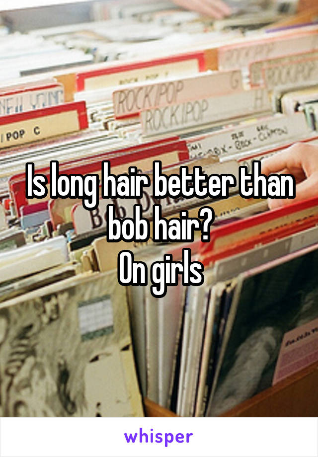 Is long hair better than bob hair?
On girls