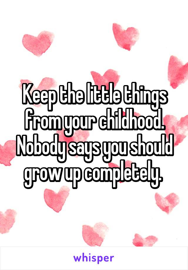 Keep the little things from your childhood. Nobody says you should grow up completely. 
