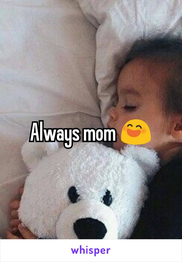 Always mom 😄