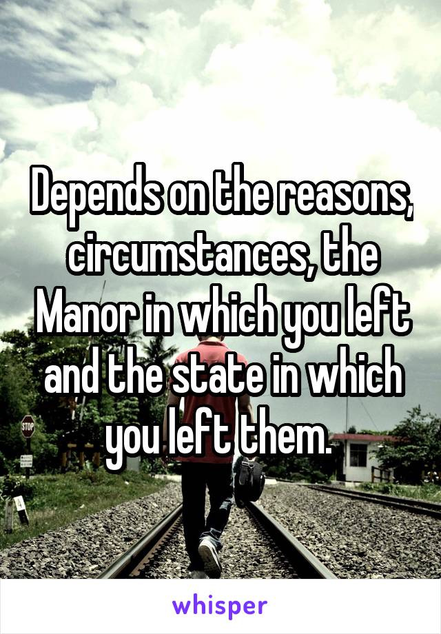 Depends on the reasons, circumstances, the Manor in which you left and the state in which you left them. 
