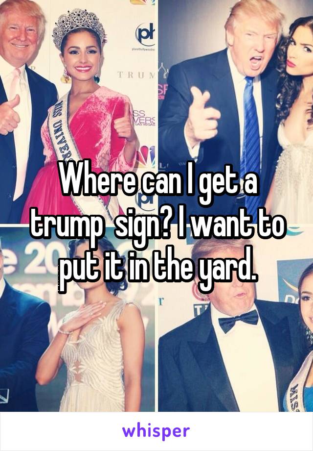 Where can I get a trump  sign? I want to put it in the yard.
