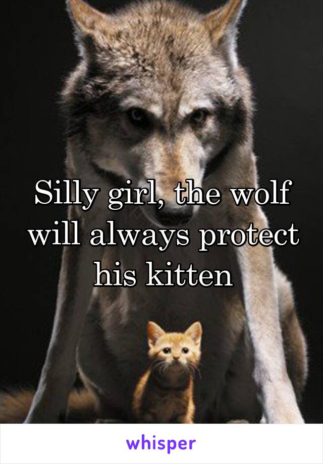 Silly girl, the wolf will always protect his kitten