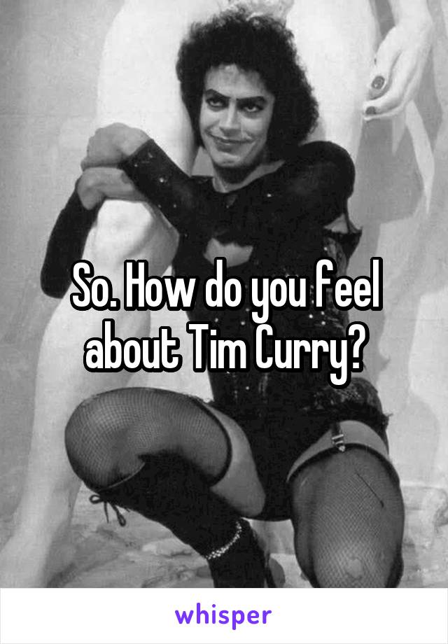 So. How do you feel about Tim Curry?