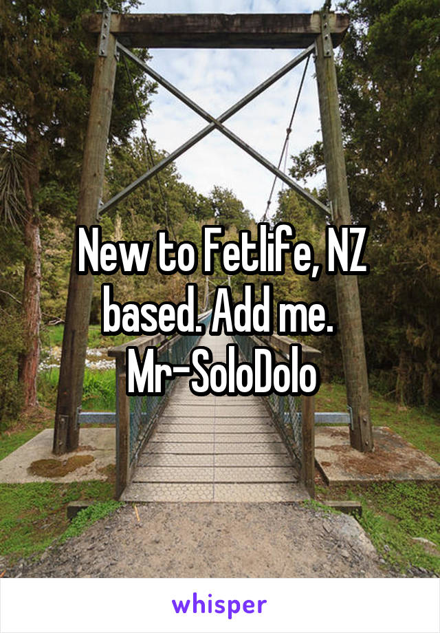 New to Fetlife, NZ based. Add me. 
Mr-SoloDolo