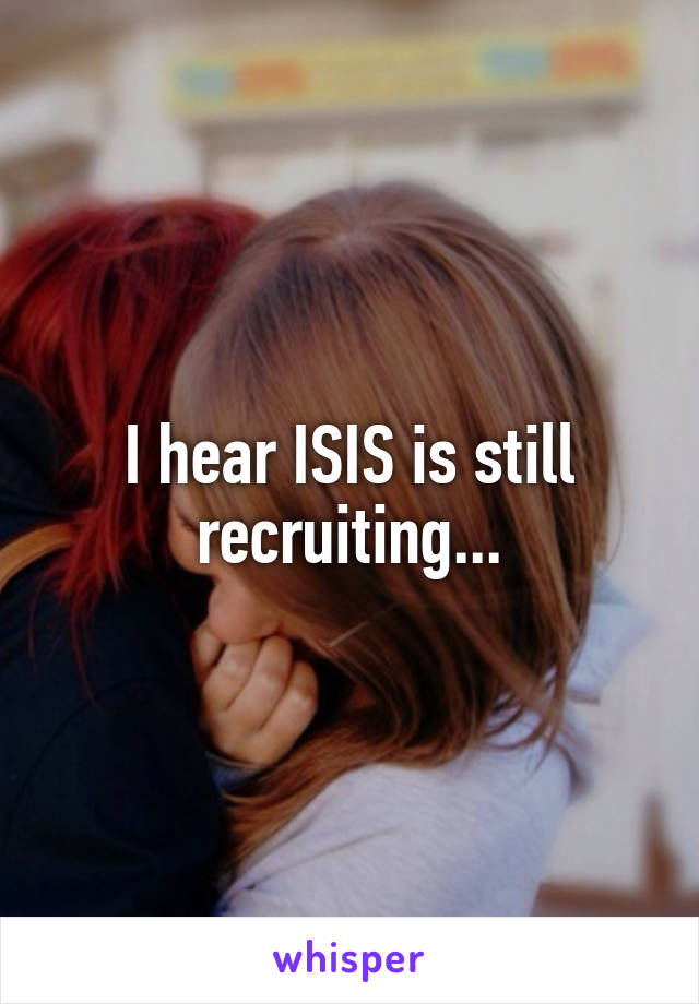 I hear ISIS is still recruiting...