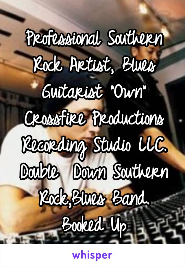 Professional Southern Rock Artist, Blues Guitarist "Own" Crossfire Productions Recording Studio LLC.
Double  Down Southern Rock,Blues Band.
Booked Up