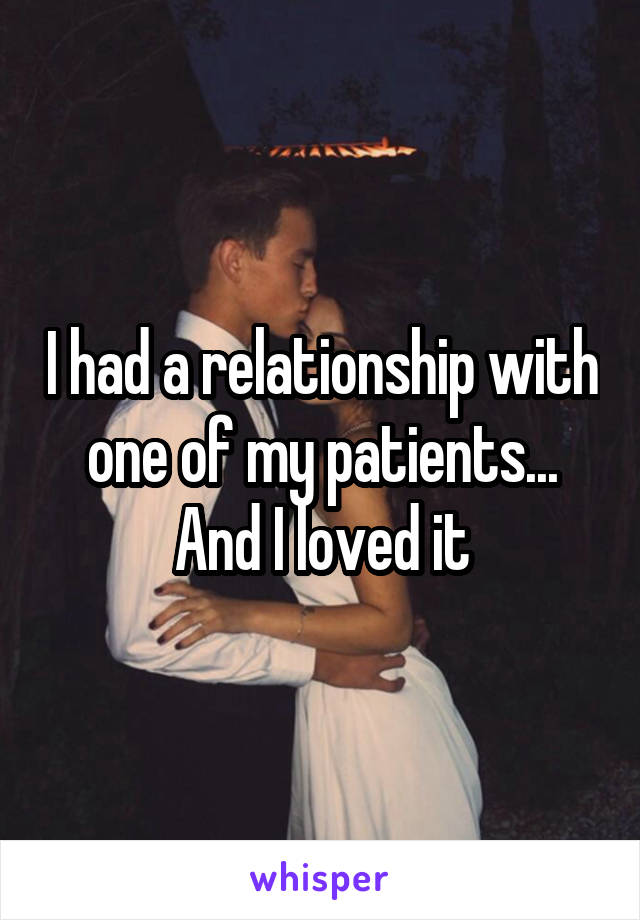 I had a relationship with one of my patients... And I loved it
