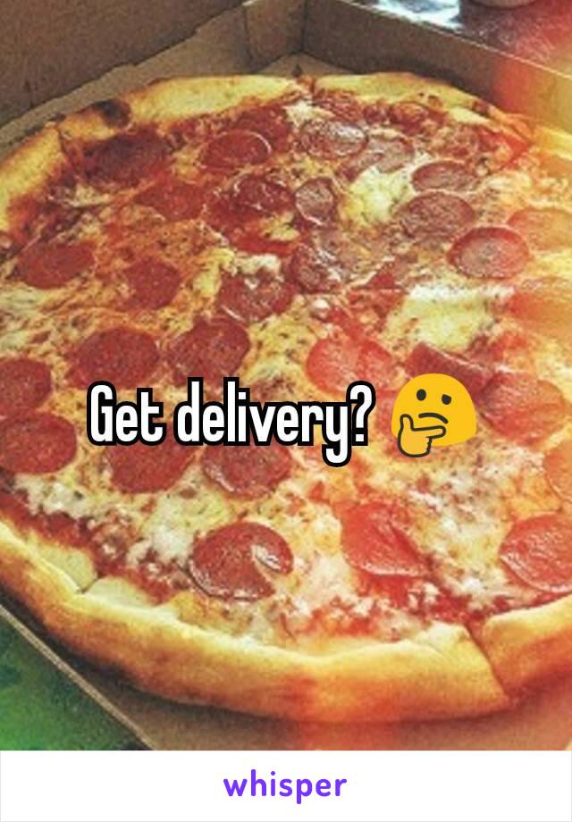 Get delivery? 🤔
