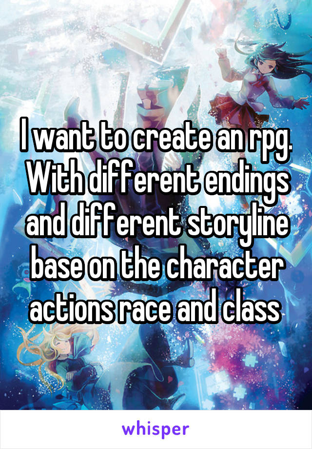 I want to create an rpg. With different endings and different storyline base on the character actions race and class 