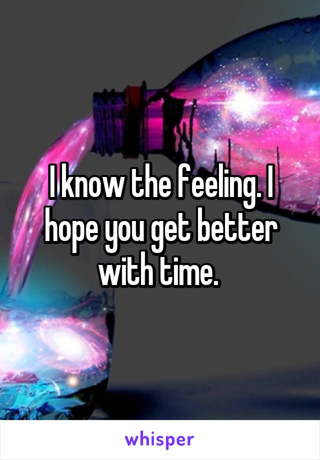 I know the feeling. I hope you get better with time. 