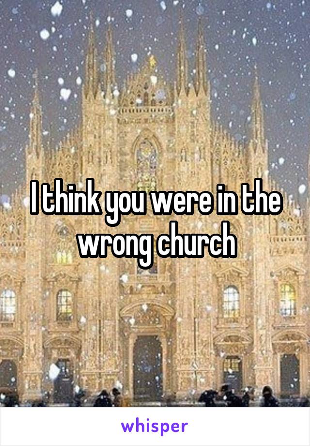 I think you were in the wrong church