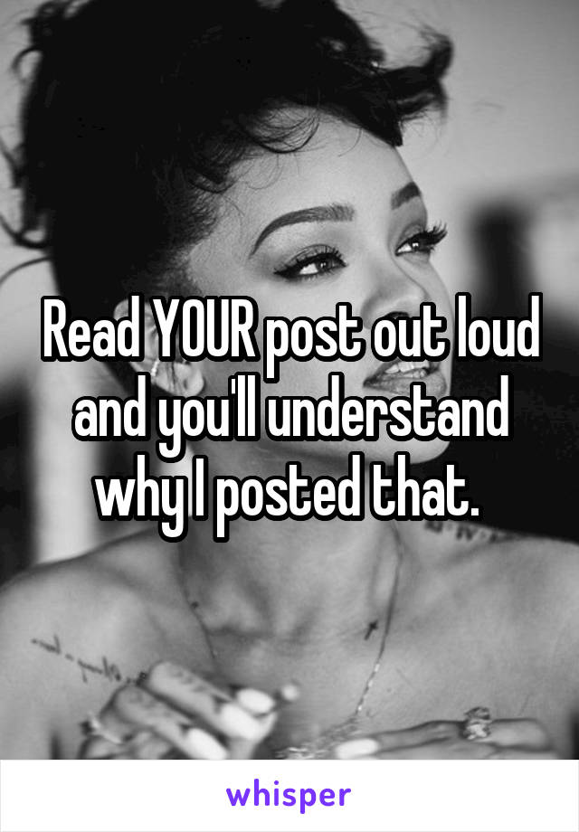 Read YOUR post out loud and you'll understand why I posted that. 